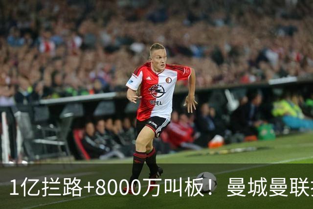1亿拦路+8000万叫板！曼城曼联抢人为何让球迷又急又悬？